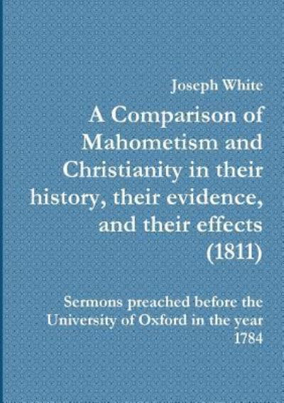 Cover for Joseph White · A A Comparison of Mahometism and Christianity in their history, their evidence, and their effects 1811 (Pocketbok) (2019)