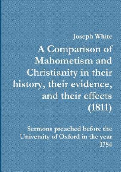 A A Comparison of Mahometism and Christianity in their history, their evidence, and their effects 1811 - Joseph White - Libros - My Mind Books - 9781908445087 - 23 de junio de 2019