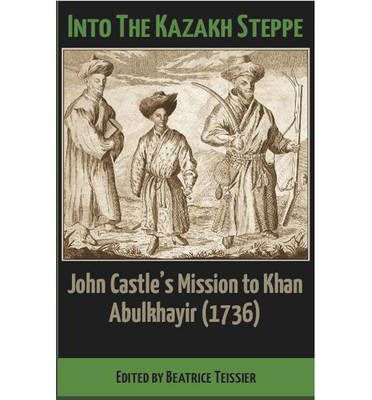 Cover for Beatrice Teissier · Into the Kazakh Steppe: John Castle's Mission to Khan Abulkhavir (1736) (Paperback Book) (2014)