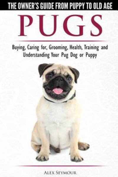 Pugs - The Owner's Guide from Puppy to Old Age - Choosing, Caring for, Grooming, Health, Training and Understanding Your Pug Dog or Puppy - Alex Seymour - Books - Dog Experts - 9781910677087 - April 4, 2018