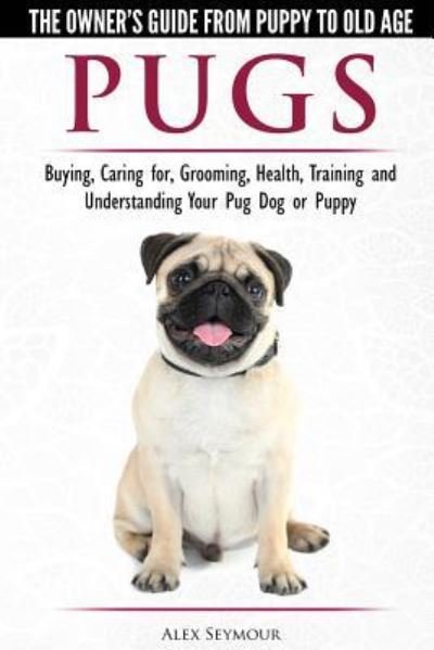 Cover for Alex Seymour · Pugs - The Owner's Guide from Puppy to Old Age - Choosing, Caring for, Grooming, Health, Training and Understanding Your Pug Dog or Puppy (Taschenbuch) (2018)