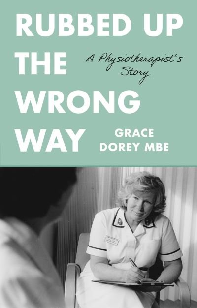 Rubbed Up the Wrong Way: A Physiotherapist's Story - Grace Dorey - Books - The Book Guild Ltd - 9781913551087 - October 28, 2020