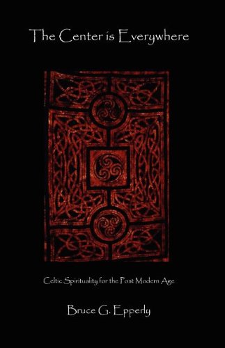 The Center Is Everywhere: Celtic Spirituality in the Postmodern World - Bruce G Epperly - Böcker - Parson's Porch Books - 9781936912087 - 1 juni 2011