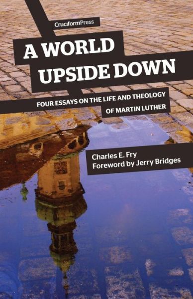 A World Upside Down: Four Essays on the Life and Theology of Martin Luther - Charles E Fry - Bücher - Cruciform Press - 9781941114087 - 28. August 2015
