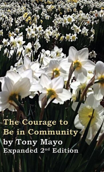 The Courage to Be in Community, 2nd Edition: a Call for Compassion, Vulnerability, and Authenticity - Tony Mayo - Books - Not Avail - 9781941466087 - September 15, 2015