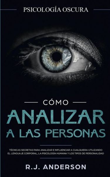 Cover for R J Anderson · Como analizar a las personas: Psicologia Oscura - Tecnicas secretas para analizar e influenciar a cualquiera utilizando el lenguaje corporal, la ... y los tipos de personalidad (Pocketbok) (2020)