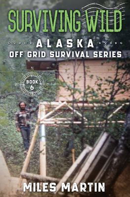 Surviving Wild: The Alaska Off Grid Survival Series - The Alaska Off Grid Survival - Miles Martin - Bøger - Alaska Dreams Publishing - 9781956303087 - 8. august 2021