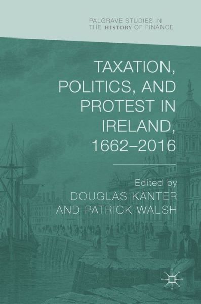 Cover for Taxation, Politics, and Protest in Ireland, 1662–2016 - Palgrave Studies in the History of Finance (Hardcover Book) [2019 edition] (2019)