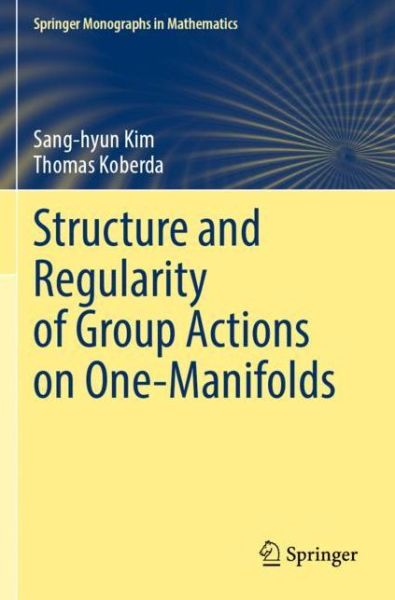 Cover for Sang-hyun Kim · Structure and Regularity of Group Actions on One-Manifolds - Springer Monographs in Mathematics (Paperback Book) [2021 edition] (2022)