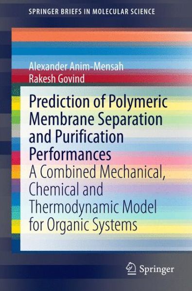 Prediction of Polymeric Membrane Separation and Purification Performances: A Combined Mechanical, Chemical and Thermodynamic Model for Organic Systems - SpringerBriefs in Molecular Science - Alexander Anim-Mensah - Libros - Springer International Publishing AG - 9783319124087 - 5 de diciembre de 2014