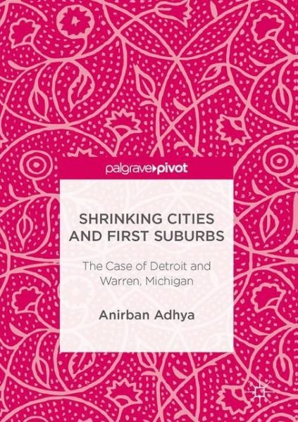 Cover for Anirban Adhya · Shrinking Cities and First Suburbs: The Case of Detroit and Warren, Michigan (Hardcover Book) [1st ed. 2017 edition] (2017)