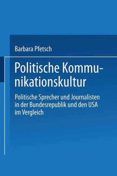 Cover for Pfetsch, Barbara (University of Missouri Columbia) · Politische Kommunikationskultur: Politische Sprecher Und Journalisten in Der Bundesrepublik Und Den USA Im Vergleich (Pocketbok) [2003 edition] (2003)