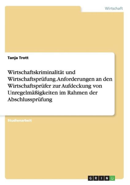 Cover for Tanja Trott · Wirtschaftskriminalitat Und Wirtschaftsprufung. Anforderungen an Den Wirtschaftsprufer Zur Aufdeckung Von Unregelmassigkeiten Im Rahmen Der Abschlussp (Paperback Book) [German edition] (2007)