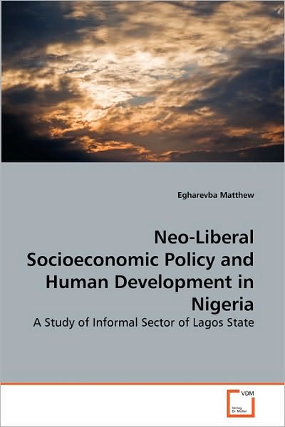 Cover for Egharevba Matthew · Neo-liberal Socioeconomic Policy and Human Development in Nigeria: a Study of Informal Sector of Lagos State (Paperback Book) (2010)