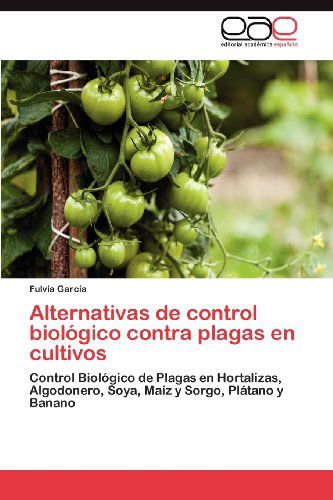 Cover for Fulvia García · Alternativas De Control Biológico Contra Plagas en Cultivos: Control Biológico De Plagas en Hortalizas, Algodonero, Soya, Maíz Y Sorgo, Plátano Y Banano (Paperback Book) [Spanish edition] (2012)
