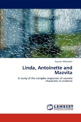 Linda, Antoinette and Mazvita: a Study of the Complex Responses of Women Characters to Violence - Pauline Mateveke - Books - LAP LAMBERT Academic Publishing - 9783659103087 - May 11, 2012