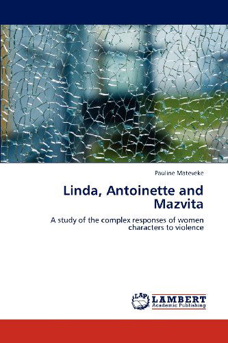 Cover for Pauline Mateveke · Linda, Antoinette and Mazvita: a Study of the Complex Responses of Women Characters to Violence (Paperback Book) (2012)