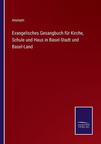 Evangelisches Gesangbuch fur Kirche, Schule und Haus in Basel-Stadt und Basel-Land - Anonym - Bøger - Salzwasser-Verlag - 9783752598087 - 13. april 2022