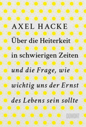 Cover for Axel Hacke · Über die Heiterkeit in schwierigen Zeiten und die Frage, wie wichtig uns der Ernst des Lebens sein sollte (Buch) (2023)