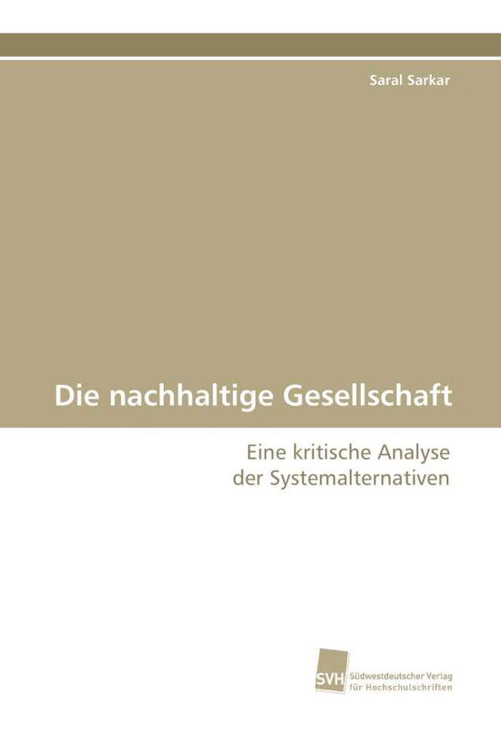 Cover for Saral Sarkar · Die Nachhaltige Gesellschaft: Eine Kritische Analyse  Der Systemalternativen (Paperback Book) [German edition] (2011)