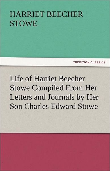 Cover for Harriet Beecher Stowe · Life of Harriet Beecher Stowe Compiled from Her Letters and Journals by Her Son Charles Edward Stowe (Tredition Classics) (Paperback Bog) (2011)
