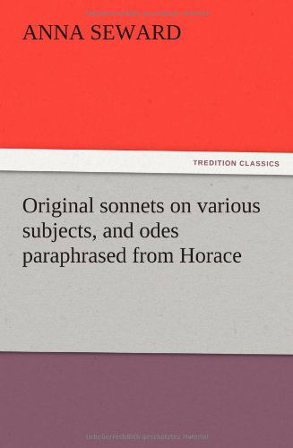 Original Sonnets on Various Subjects, and Odes Paraphrased from Horace - Anna Seward - Books - TREDITION CLASSICS - 9783847216087 - December 13, 2012