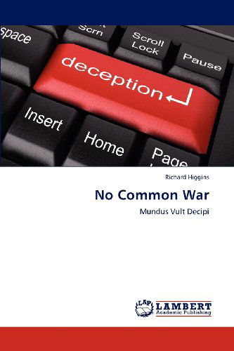 No Common War: Mundus Vult Decipi - Richard Higgins - Books - LAP LAMBERT Academic Publishing - 9783848488087 - April 12, 2012