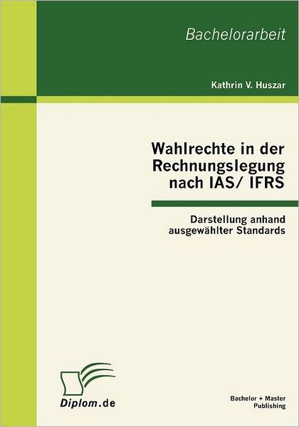 Cover for Kathrin V. Huszar · Wahlrechte in Der Rechnungslegung Nach Ias / Ifrs: Darstellung Anhand Ausgewählter Standards (Paperback Book) [German edition] (2010)