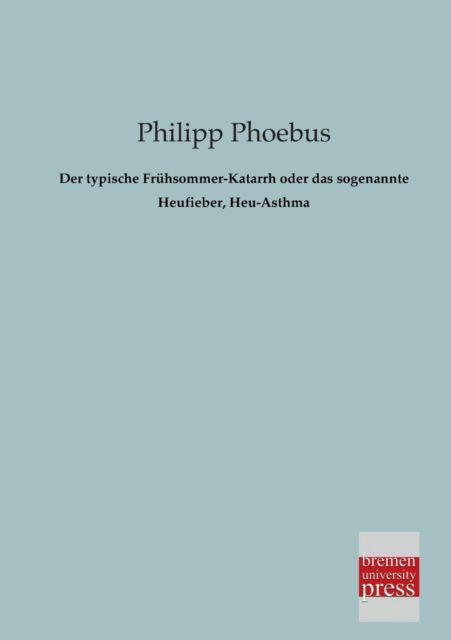 Der Typische Fruehsommer-katarrh Oder Das Sogenannte Heufieber, Heu-asthma - Phillip Phoebus - Books - Bremen University Press - 9783955621087 - February 22, 2013