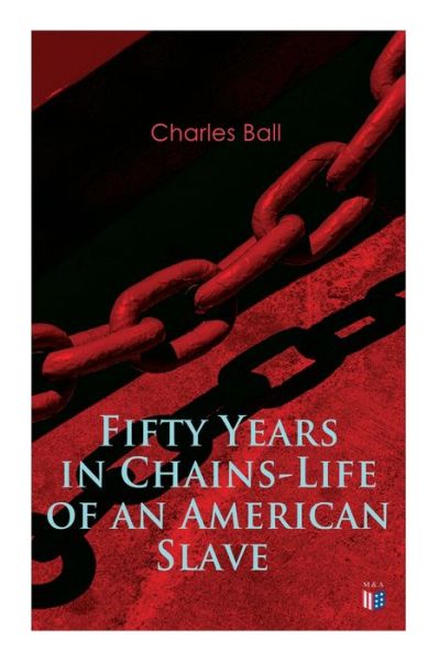 Cover for Charles Ball · Fifty Years in Chains-Life of an American Slave: Fascinating True Story of a Fugitive Slave Who Lived in Maryland, South Carolina and Georgia, Served Under Various Masters, and Was One Year in the Navy During the War of 1812 (Paperback Book) (2019)