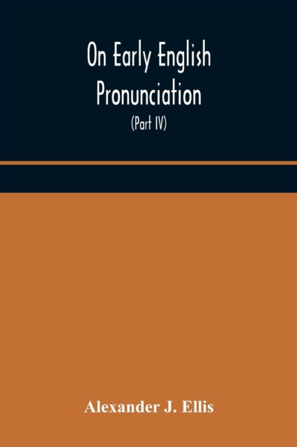 On Early English Pronunciation, With Especial Reference to Shakspere and Chaucer, Containing an Investigation on the Correspondence of writing with Speech in England, from the anglosaxon period to the present day, preceded by a systematic notation of all - Alexander J Ellis - Livros - Alpha Edition - 9789354174087 - 5 de outubro de 2020
