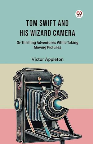Tom Swift and His Wizard Camera or Thrilling Adventures While Taking Moving Pictures - Victor Appleton - Bøger - Double 9 Books LLP - 9789369079087 - 2025