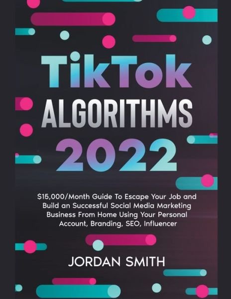 Cover for Jordan Smith · TikTok Algorithms 2022 $15,000/Month Guide To Escape Your Job And Build an Successful Social Media Marketing Business From Home Using Your Personal Account, Branding, SEO, Influencer (Taschenbuch) (2022)