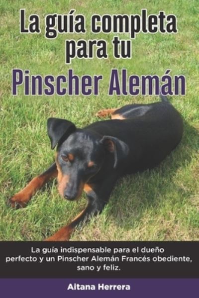 Cover for Aitana Herrera · La Guia Completa Para Tu Pinscher Aleman: La guia indispensable para el dueno perfecto y un Pinscher Aleman obediente, sano y feliz. (Paperback Book) (2021)