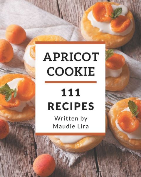 Cover for Maudie Lira · 111 Apricot Cookie Recipes (Paperback Book) (2020)