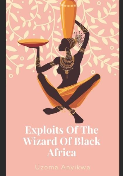 Cover for Uzoma Kenneth Anyikwa · Exploits Of The Wizard Of Black Africa (Taschenbuch) (2020)