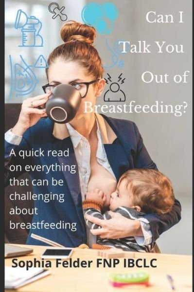 Cover for Fnp Ibclc Felder · Can I talk you out of breastfeeding?: A quick read on everything that can be challenging about lactation (Paperback Book) (2021)
