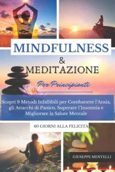 Cover for Mentelli Giuseppe Mentelli · MINDULNESS &amp; MEDITAZIONE PER PRINCIPIANTI - 60 giorni alla felicita: Scopri 9 Metodi Infallibili per Combattere l'Ansia, gli Attacchi di Panico, Superare l'Insonnia e Migliorare la Salute Mentale (Paperback Book) (2021)