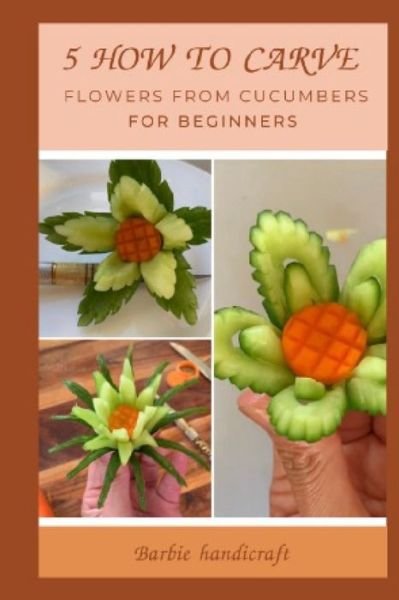 Cover for Piyamad Pratumma · 5 How to do carve flowers from cucumbers for beginners: 5 How to do carve flowers from cucumbers for beginners (Taschenbuch) (2021)