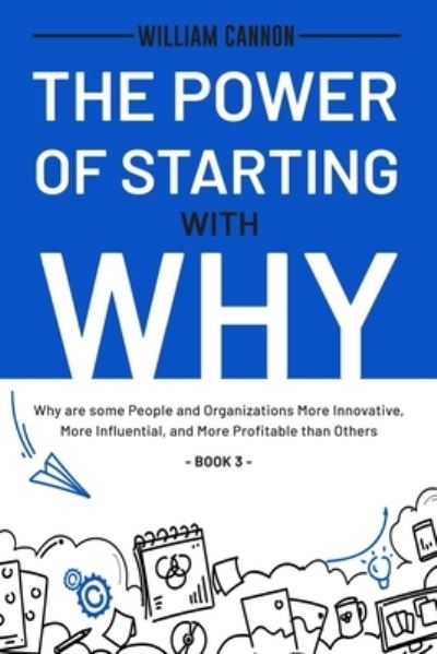 Cover for William Cannon · The Power of Starting with Why: Why are some People and Organizations More Innovative, More Influential, and More Profitable than Others - Book 3 (Paperback Bog) (2021)