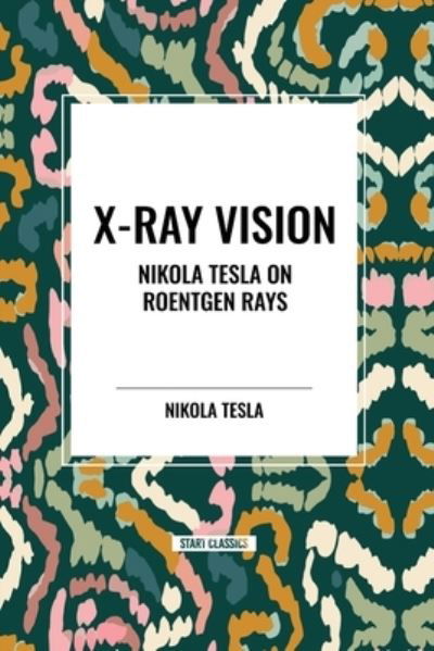 X-Ray Vision: Nikola Tesla on Roentgen Rays - Nikola Tesla - Books - Start Classics - 9798880925087 - March 26, 2024