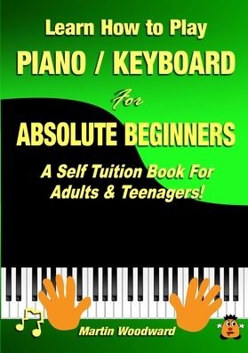 Cover for Martin Woodward · Learn How to Play Piano / Keyboard For Absolute Beginners : A Self Tuition Book For Adults &amp; Teenagers! (Paperback Bog) (2020)