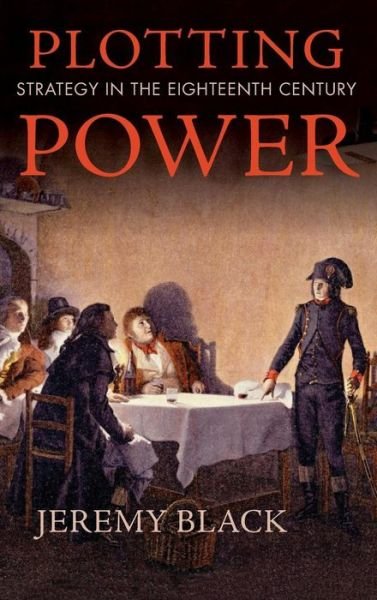 Cover for Jeremy Black · Plotting Power: Strategy in the Eighteenth Century (Hardcover Book) (2017)