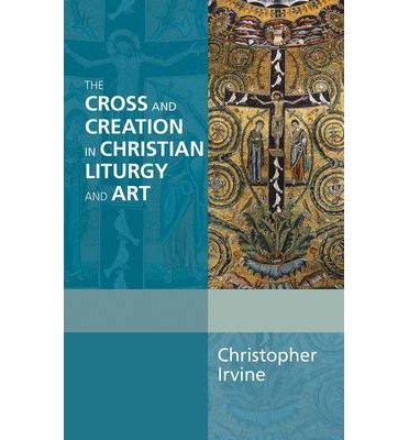 The Cross and Creation in Christian Liturgy and Art - Alcuin Club - Christopher Irvine - Bücher - SPCK Publishing - 9780281069088 - 20. Juni 2013