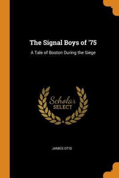 The Signal Boys of '75 A Tale of Boston During the Siege - James Otis - Książki - Franklin Classics Trade Press - 9780344122088 - 24 października 2018