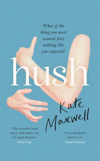 Cover for Kate Maxwell · Hush: The heartbreaking and life-affirming debut novel which tells the truth about motherhood (Hardcover Book) (2022)