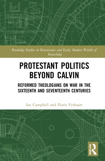 Cover for Ian Campbell · Protestant Politics Beyond Calvin: Reformed Theologians on War in the Sixteenth and Seventeenth Centuries - Routledge Studies in Renaissance and Early Modern Worlds of Knowledge (Inbunden Bok) (2022)