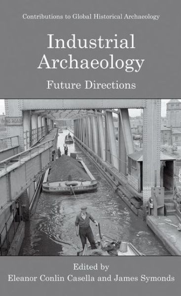 Cover for Eleanor C Casella · Industrial Archaeology: Future Directions - Contributions To Global Historical Archaeology (Hardcover Book) [2005 edition] (2005)