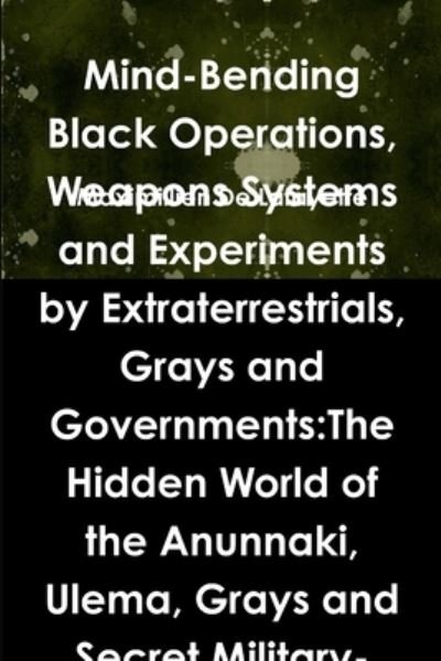 Cover for Maximillien De Lafayette · Mind-Bending Black Operations, Weapons Systems and Experiments by Extraterrestrials, Grays and Governments:The Hidden World of the Anunnaki, Ulema, Grays and Secret Military-Aliens Bases and Laboratories on Earth, Underwater and in Space. 4th Edition (Paperback Book) (2011)