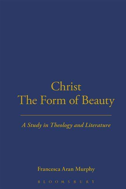 Cover for Murphy, Professor Francesca Aran (University of Notre Dame, USA) · Christ the Form of Beauty: A Study in Theology and Literature (Hardcover Book) (1995)